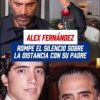 Alex Fernandez rompre el silencio y habla de su relacion con su padre