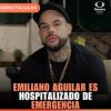 Emiliano Aguilar es hospitalizado de emergencia